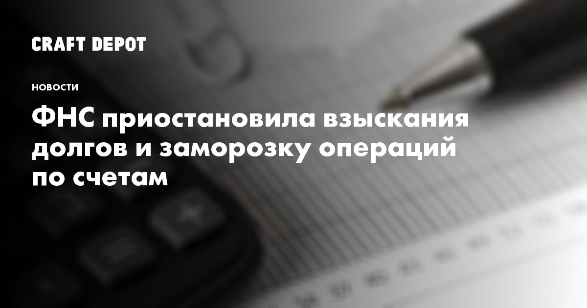 ФНС приостановила взыскания долгов и заморозку операций по счетам - CraftDepot