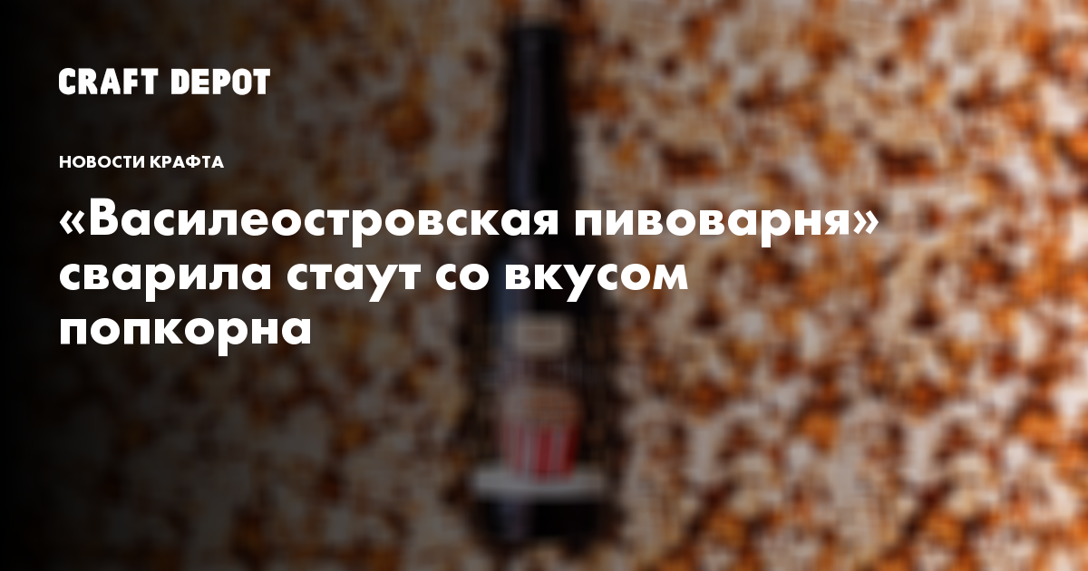 «Василеостровская пивоварня» сварила стаут со вкусом попкорна - CraftDepot